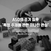 특정 주제에 관한 지나친 관심 - ASD의 조기 징후